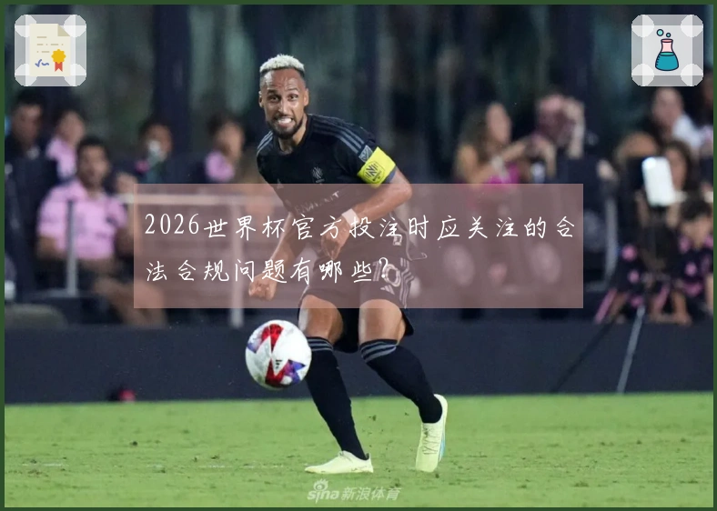 2026世界杯官方投注时应关注的合法合规问题有哪些？